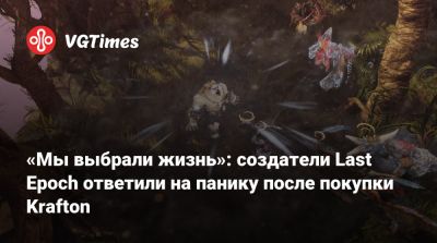 «Мы выбрали жизнь»: создатели Last Epoch ответили на панику после покупки Krafton - vgtimes.ru - Южная Корея