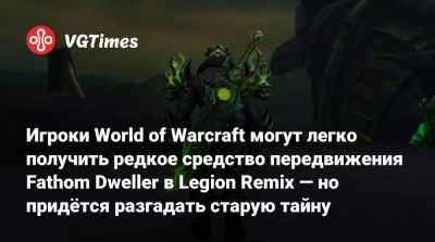 Игроки World of Warcraft могут легко получить редкое средство передвижения Fathom Dweller в Legion Remix — но придётся разгадать старую тайну - vgtimes.ru