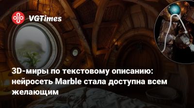 3D-миры по текстовому описанию: нейросеть Marble стала доступна всем желающим - vgtimes.ru