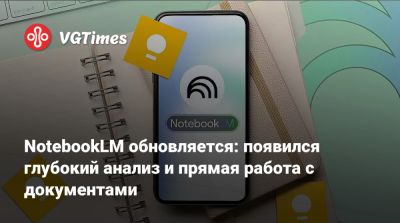 NotebookLM обновляется: появился глубокий анализ и прямая работа с документами - vgtimes.ru
