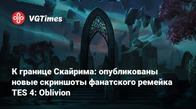 К границе Скайрима: опубликованы новые скриншоты фанатского ремейка TES 4: Oblivion - vgtimes.ru