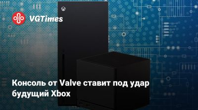 Консоль от Valve ставит под удар будущий Xbox - vgtimes.ru