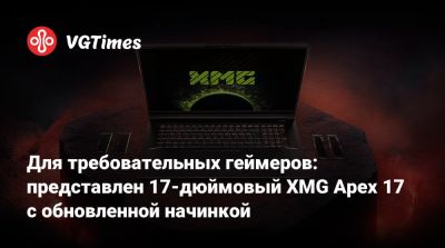 Для требовательных геймеров: представлен 17-дюймовый XMG Apex 17 с обновленной начинкой - vgtimes.ru