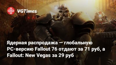 Ядерная распродажа — глобальную PC-версию Fallout 76 отдают за 71 руб, а Fallout: New Vegas за 29 руб - vgtimes.ru - Россия