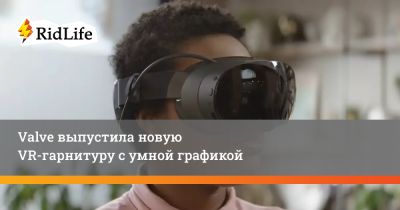 Valve выпустила новую VR-гарнитуру с умной графикой - ridus.ru