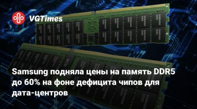 Samsung подняла цены на память DDR5 до 60% на фоне дефицита чипов для дата-центров - vgtimes.ru - Китай