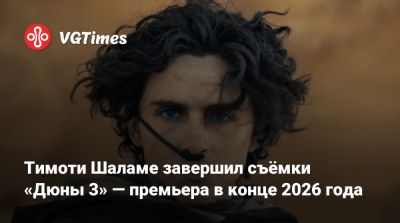 Дени Вильнев - Тимоти Шалам - Фрэнк Герберт (Frank Herbert) - Тимоти Шаламе завершил съёмки «Дюны 3» — премьера в конце 2026 года - vgtimes.ru - Лос-Анджелес
