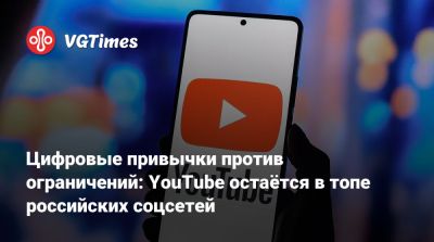 Цифровые привычки против ограничений: YouTube остаётся в топе российских соцсетей - vgtimes.ru - Россия