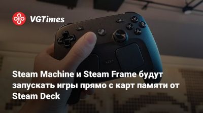 Steam Machine и Steam Frame будут запускать игры прямо с карт памяти от Steam Deck - vgtimes.ru