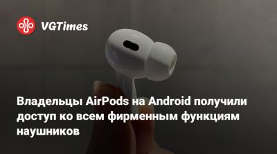 Владельцы AirPods на Android получили доступ ко всем фирменным функциям наушников - vgtimes.ru