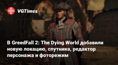 В GreedFall 2: The Dying World добавили новую локацию, спутника, редактор персонажа и фоторежим - vgtimes.ru
