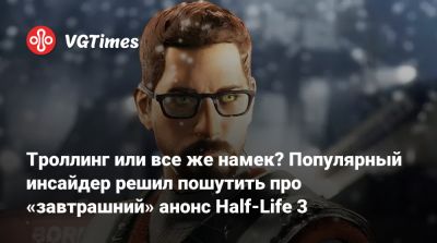 Троллинг или все же намек? Популярный инсайдер решил пошутить про «завтрашний» анонс Half-Life 3 - vgtimes.ru