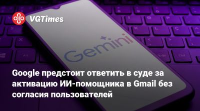 Google предстоит ответить в суде за активацию ИИ-помощника в Gmail без согласия пользователей - vgtimes.ru - штат Калифорния - Сан-Хосе