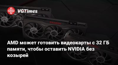 AMD может готовить видеокарты с 32 ГБ памяти, чтобы оставить NVIDIA без козырей - vgtimes.ru