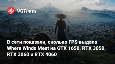 В сети показали, сколько FPS выдала Where Winds Meet на GTX 1650, RTX 3050, RTX 3060 и RTX 4060 - vgtimes.ru - Китай