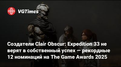 Джефф Кейль - Создатели Clair Obscur: Expedition 33 не верят в собственный успех — рекордные 12 номинаций на The Game Awards 2025 - vgtimes.ru