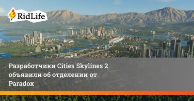 Разработчики Cities Skylines 2 объявили об отделении от Paradox - ridus.ru