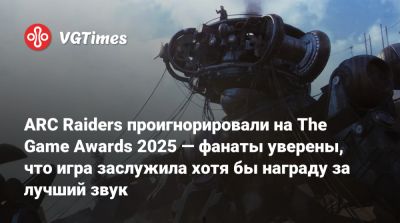 Джефф Кейль - ARC Raiders проигнорировали на The Game Awards 2025 — фанаты уверены, что игра заслужила хотя бы награду за лучший звук - vgtimes.ru