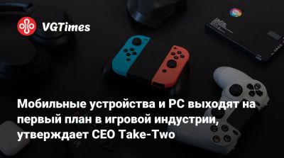 Штраус Зельник (Strauss Zelnick) - Штраус Зельник - Мобильные устройства и PC выходят на первый план в игровой индустрии, утверждает CEO Take-Two - vgtimes.ru - станция Sony
