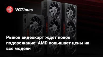 Рынок видеокарт ждет новое подорожание: AMD повышает цены на все модели - vgtimes.ru