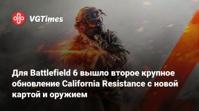 Для Battlefield 6 вышло второе крупное обновление California Resistance с новой картой и оружием - vgtimes.ru - state California