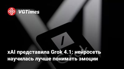 xAI представила Grok 4.1: нейросеть научилась лучше понимать эмоции - vgtimes.ru