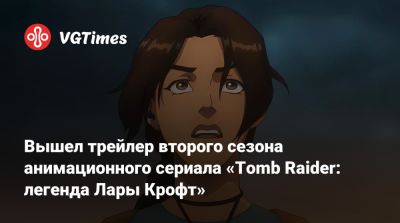 Лариса Крофт - Хейли Этвелл (Hayley Atwell) - Вышел трейлер второго сезона анимационного сериала «Tomb Raider: легенда Лары Крофт» - vgtimes.ru