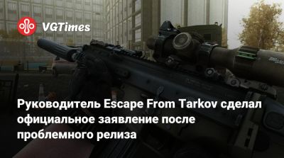 Руководитель Escape From Tarkov сделал официальное заявление после проблемного релиза - vgtimes.ru