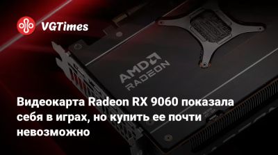 Видеокарта Radeon RX 9060 показала себя в играх, но купить ее почти невозможно - vgtimes.ru