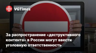 За распространение «деструктивного контента» в России могут ввести уголовную ответственность - vgtimes.ru - Россия