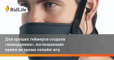 Для орущих геймеров создали «намордники», поглощающие крики во время онлайн-игр - ridus.ru