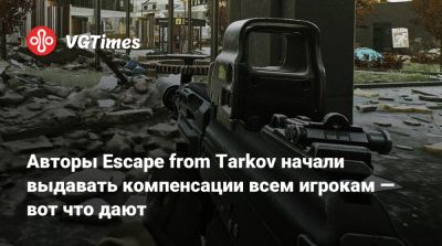 Авторы Escape from Tarkov начали выдавать компенсации всем игрокам — вот что дают - vgtimes.ru