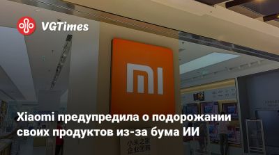 Xiaomi предупредила о подорожании своих продуктов из-за бума ИИ - vgtimes.ru