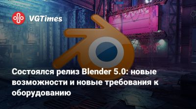 Состоялся релиз Blender 5.0: новые возможности и новые требования к оборудованию - vgtimes.ru