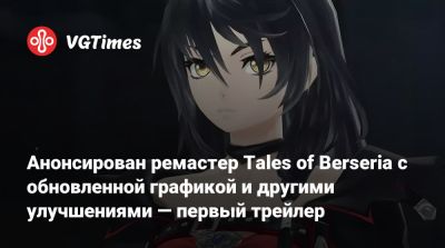 Анонсирован ремастер Tales of Berseria с обновленной графикой и другими улучшениями — первый трейлер - vgtimes.ru - Япония