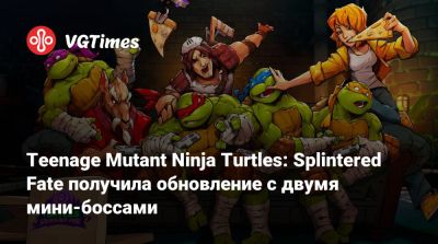 Teenage Mutant Ninja Turtles: Splintered Fate получила обновление с двумя мини-боссами - vgtimes.ru