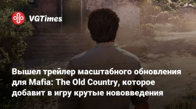 Вышел трейлер масштабного обновления для Mafia: The Old Country, которое добавит в игру крутые нововведения - vgtimes.ru