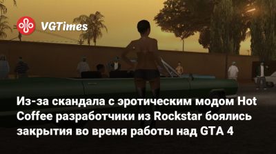Нико Беллик - Дэн Хаузер (Dan Houser) - Лекс Фридман - Из-за скандала с эротическим модом Hot Coffee разработчики из Rockstar боялись закрытия во время работы над GTA 4 - vgtimes.ru - Сша