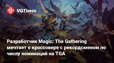 Разработчик Magic: The Gathering мечтает о кроссовере с рекордсменом по числу номинаций на TGA - vgtimes.ru