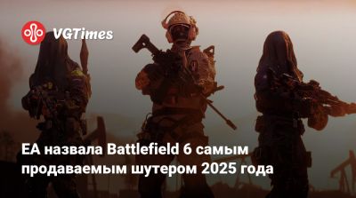 EA назвала Battlefield 6 самым продаваемым шутером 2025 года - vgtimes.ru - state California