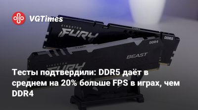 Тесты подтвердили: DDR5 даёт в среднем на 20% больше FPS в играх, чем DDR4 - vgtimes.ru