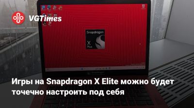 Игры на Snapdragon X Elite можно будет точечно настроить под себя - vgtimes.ru