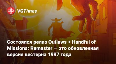 Состоялся релиз Outlaws + Handful of Missions: Remaster — это обновленная версия вестерна 1997 года - vgtimes.ru