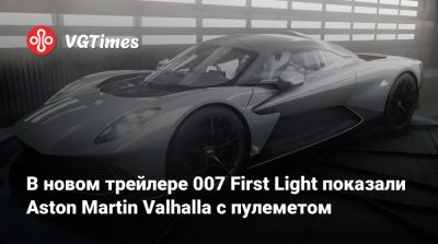 Джеймс Бонд - Io Interactive - Aston Martin - Aston Martin Valhalla - В новом трейлере 007 First Light показали Aston Martin Valhalla с пулеметом - vgtimes.ru