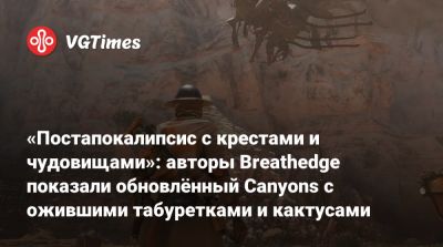 «Постапокалипсис с крестами и чудовищами»: авторы Breathedge показали обновлённый Canyons c ожившими табуретками и кактусами - vgtimes.ru