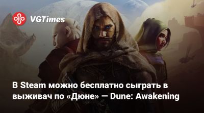 В Steam можно бесплатно сыграть в выживач по «Дюне» — Dune: Awakening - vgtimes.ru - Россия