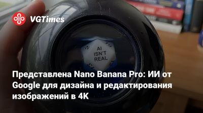 Представлена Nano Banana Pro: ИИ от Google для дизайна и редактирования изображений в 4K - vgtimes.ru