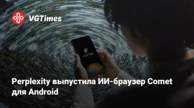 Perplexity выпустила ИИ-браузер Comet для Android - vgtimes.ru