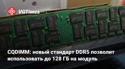 CQDIMM: новый стандарт DDR5 позволит использовать до 128 ГБ на модуль - vgtimes.ru