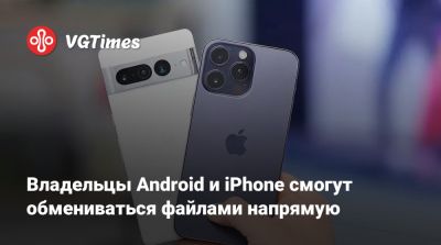 Владельцы Android и iPhone смогут обмениваться файлами напрямую - vgtimes.ru